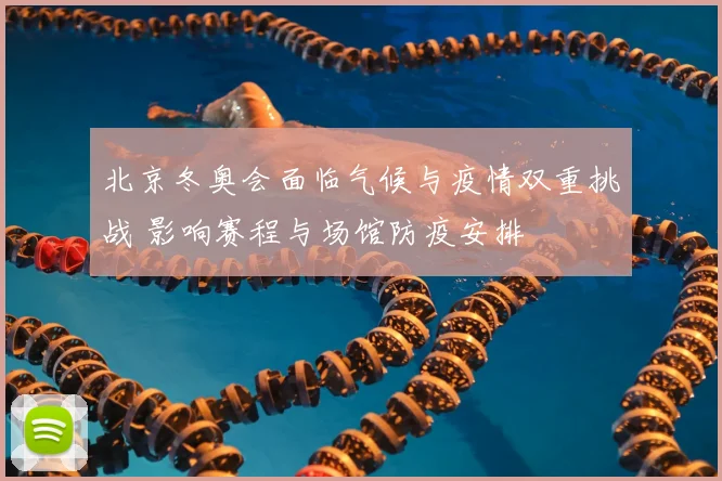 北京冬奥会面临气候与疫情双重挑战 影响赛程与场馆防疫安排
