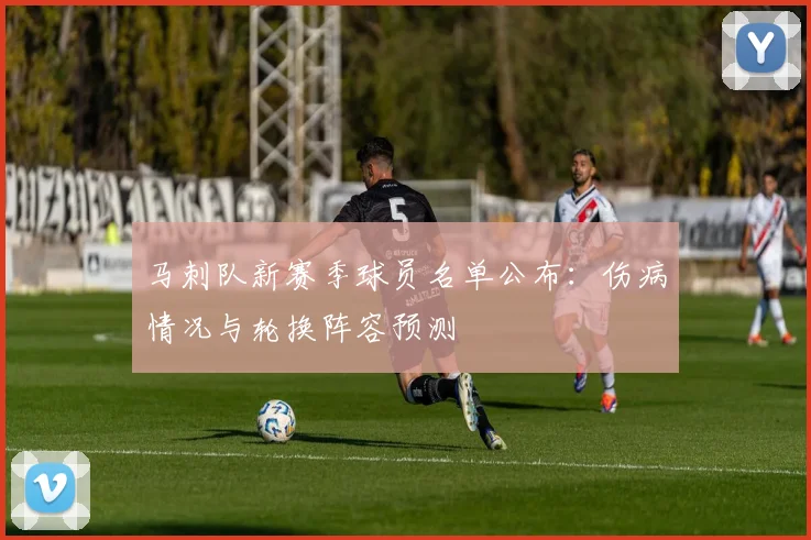 马刺队新赛季球员名单公布：伤病情况与轮换阵容预测