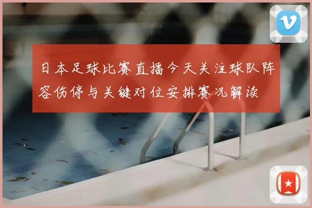 日本足球比赛直播今天关注球队阵容伤停与关键对位安排赛况解读