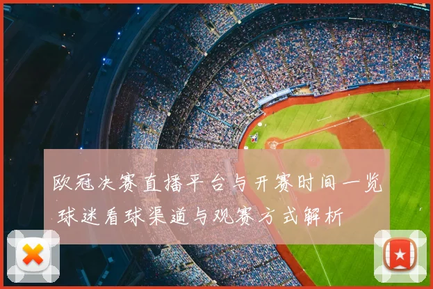 欧冠决赛直播平台与开赛时间一览 球迷看球渠道与观赛方式解析