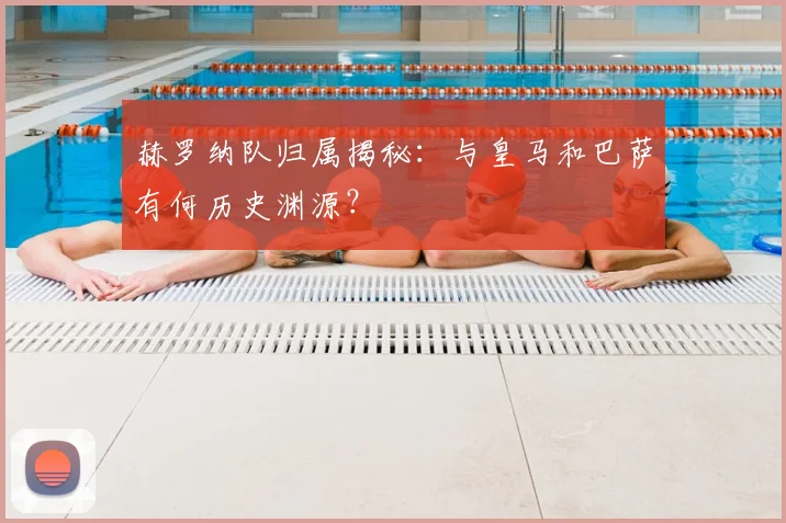 赫罗纳队归属揭秘：与皇马和巴萨有何历史渊源？