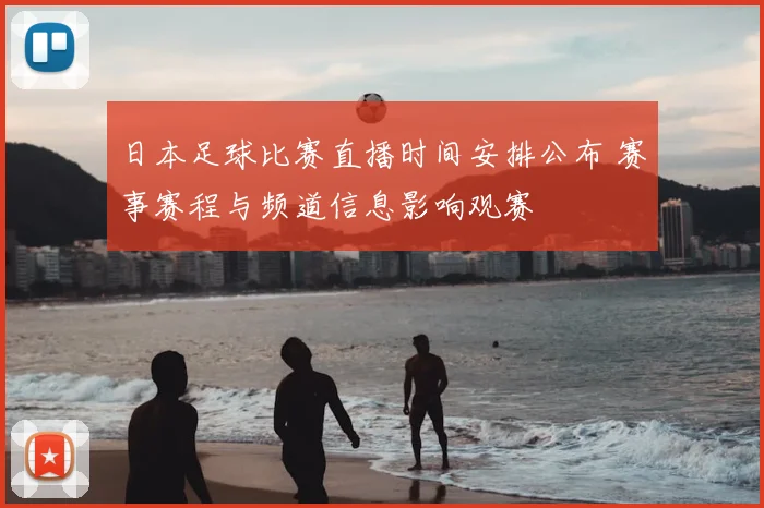 日本足球比赛直播时间安排公布 赛事赛程与频道信息影响观赛