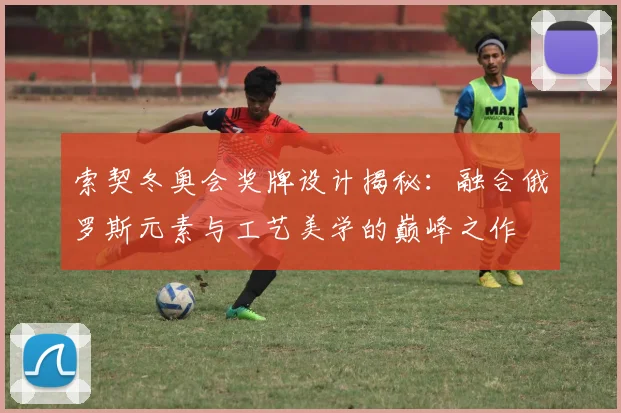 索契冬奥会奖牌设计揭秘:融合俄罗斯元素与工艺美学的巅峰之作